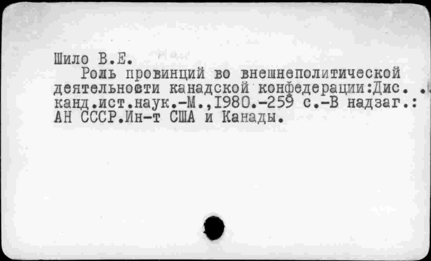 ﻿Шило В.Е.
Роль провинций во внешнеполитической деятельности канадской конфедерации:Дис. канд.ист.наук.-М.,1980.-259 с.-В надзаг. АН СССР.Ин-т США и Канады.